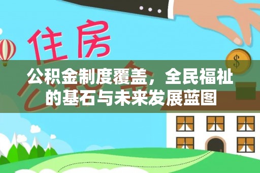 南化公积金制度覆盖，全民福祉的基石与未来发展蓝图