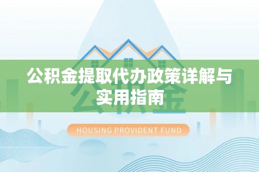 南化公积金提取代办政策详解与实用指南
