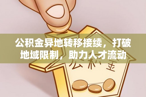 南化公积金异地转移接续，打破地域限制，助力人才流动