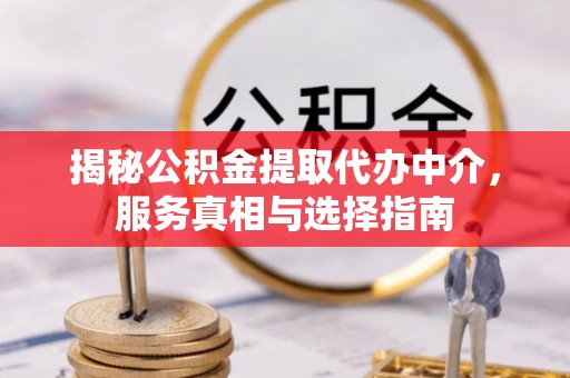 南化揭秘公积金提取代办中介，服务真相与选择指南