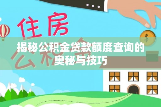 南化揭秘公积金贷款额度查询的奥秘与技巧