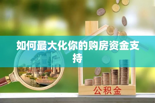 南化如何最大化你的购房资金支持