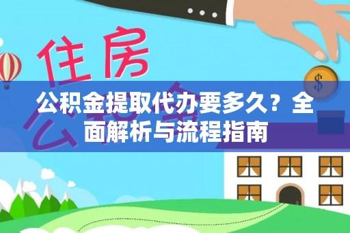 南化公积金提取代办要多久？全面解析与流程指南