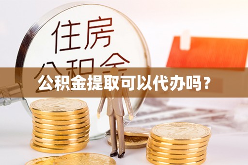 南化公积金提取可以代办吗？