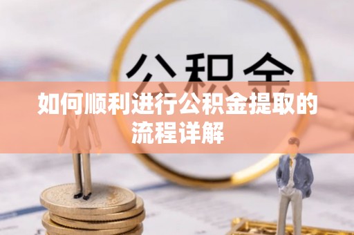 南化如何顺利进行公积金提取的流程详解