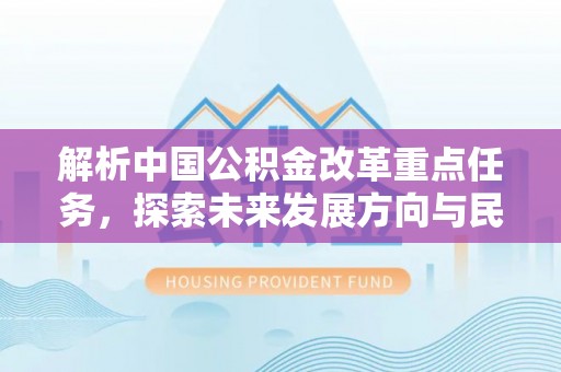 南化解析中国公积金改革重点任务，探索未来发展方向与民生影响