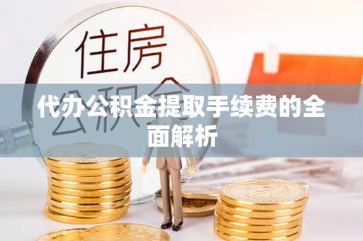 南化代办公积金提取手续费的全面解析
