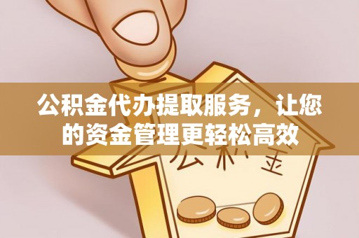 南化公积金代办提取服务，让您的资金管理更轻松高效