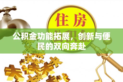 南化公积金功能拓展，创新与便民的双向奔赴