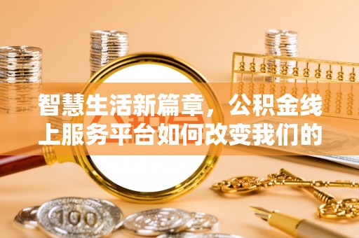 南化智慧生活新篇章，公积金线上服务平台如何改变我们的日常