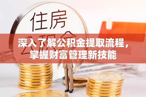 南化深入了解公积金提取流程，掌握财富管理新技能