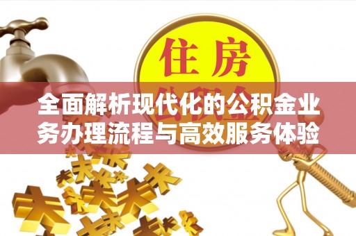 南化全面解析现代化的公积金业务办理流程与高效服务体验
