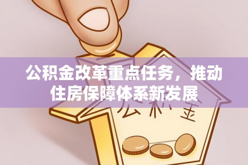 南化公积金改革重点任务，推动住房保障体系新发展