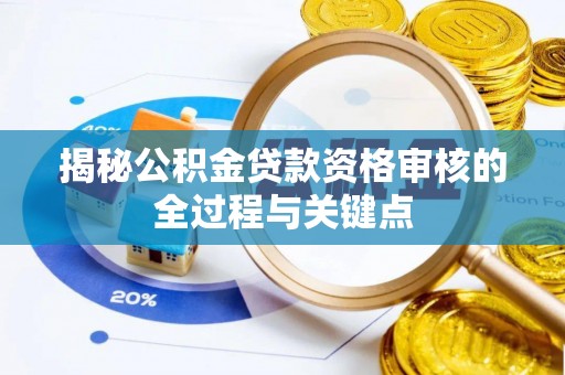 南化揭秘公积金贷款资格审核的全过程与关键点