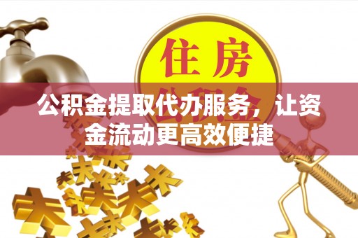 南化公积金提取代办服务，让资金流动更高效便捷
