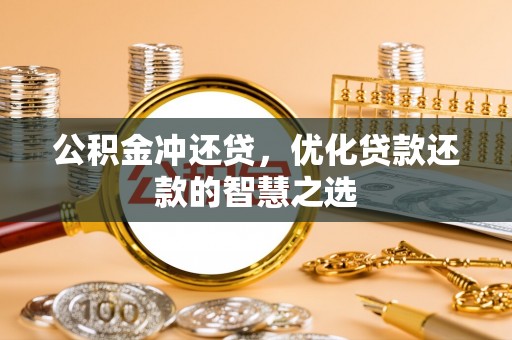 南化公积金冲还贷，优化贷款还款的智慧之选