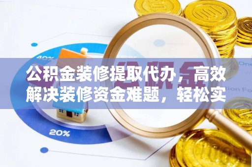 南化公积金装修提取代办，高效解决装修资金难题，轻松实现家居梦想