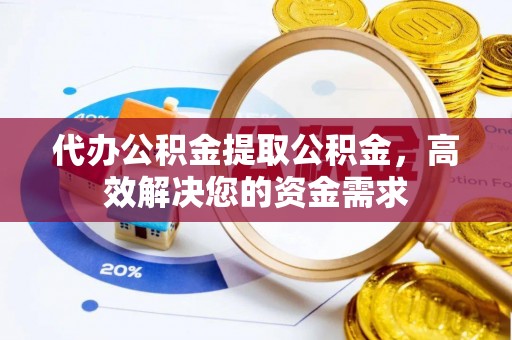 南化代办公积金提取公积金，高效解决您的资金需求