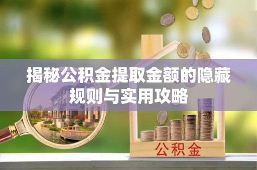 南化揭秘公积金提取金额的隐藏规则与实用攻略