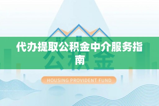 南化代办提取公积金中介服务指南