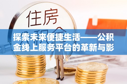 南化探索未来便捷生活——公积金线上服务平台的革新与影响