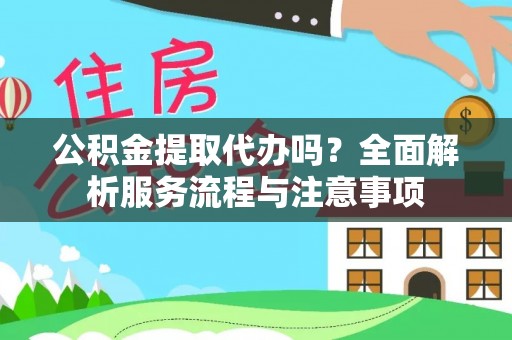 南化公积金提取代办吗？全面解析服务流程与注意事项
