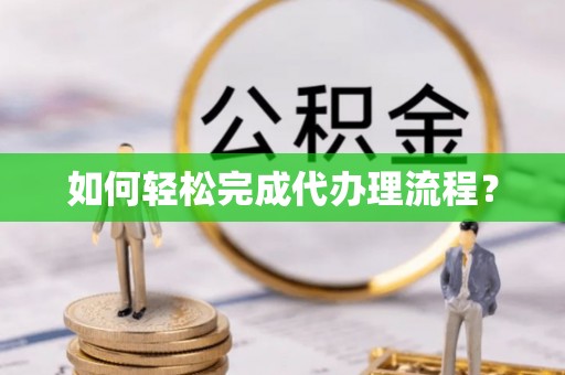 南化如何轻松完成代办理流程？