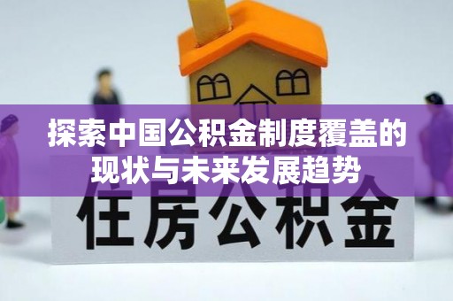 南化探索中国公积金制度覆盖的现状与未来发展趋势