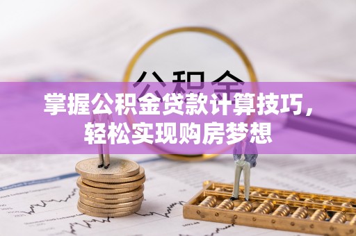 南化掌握公积金贷款计算技巧，轻松实现购房梦想