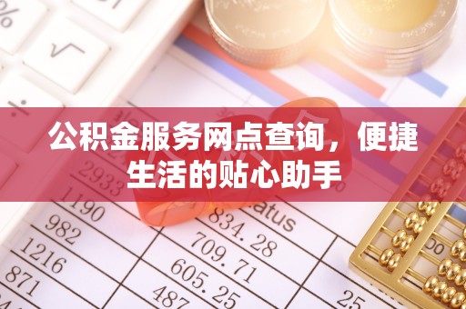 南化公积金服务网点查询，便捷生活的贴心助手