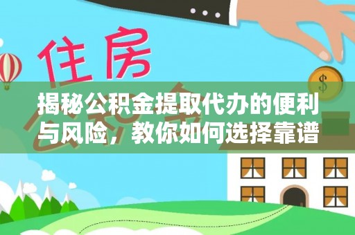 南化揭秘公积金提取代办的便利与风险，教你如何选择靠谱服务