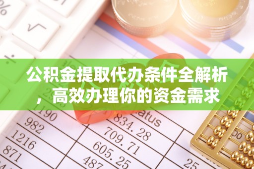 南化公积金提取代办条件全解析，高效办理你的资金需求