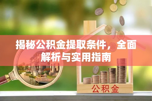南化揭秘公积金提取条件，全面解析与实用指南