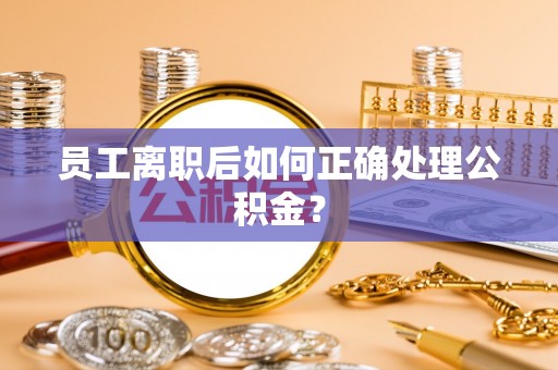 南化员工离职后如何正确处理公积金？