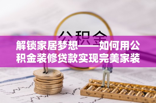 南化解锁家居梦想——如何用公积金装修贷款实现完美家装