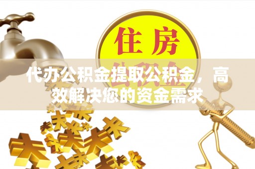南化代办公积金提取公积金，高效解决您的资金需求