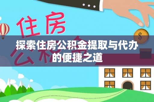 南化探索住房公积金提取与代办的便捷之道