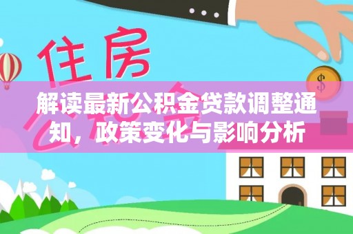 南化解读最新公积金贷款调整通知，政策变化与影响分析