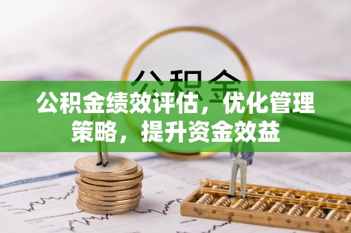 南化公积金绩效评估，优化管理策略，提升资金效益