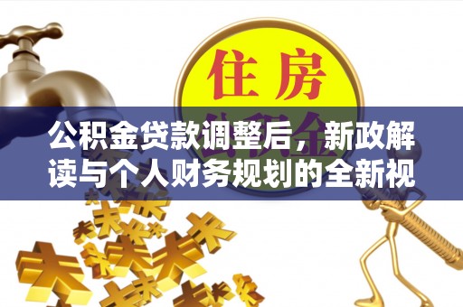 南化公积金贷款调整后，新政解读与个人财务规划的全新视角
