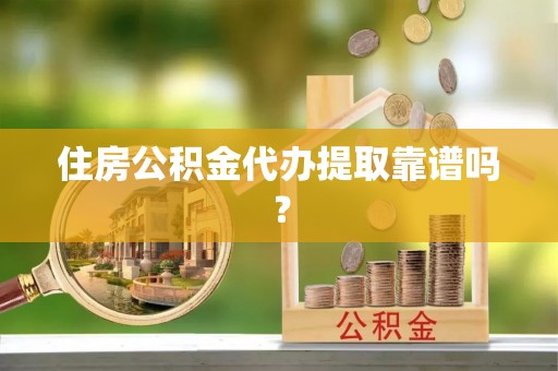 南化住房公积金代办提取靠谱吗？
