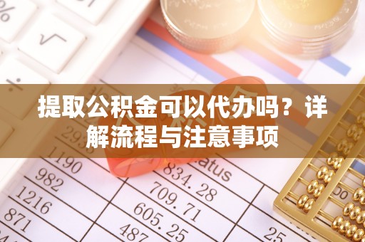 南化提取公积金可以代办吗？详解流程与注意事项