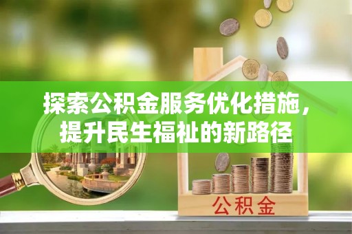 南化探索公积金服务优化措施，提升民生福祉的新路径