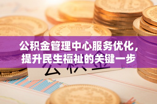 南化公积金管理中心服务优化，提升民生福祉的关键一步