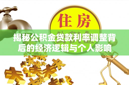 南化揭秘公积金贷款利率调整背后的经济逻辑与个人影响