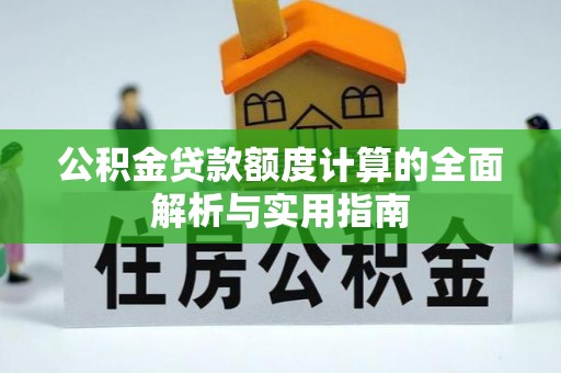 南化公积金贷款额度计算的全面解析与实用指南