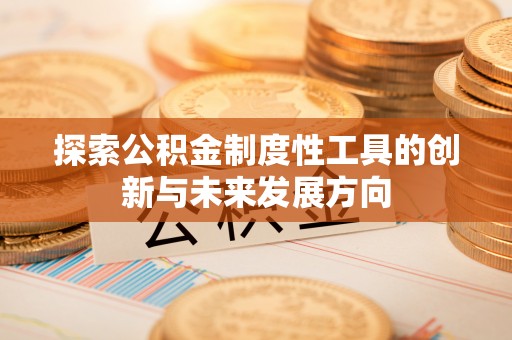 南化探索公积金制度性工具的创新与未来发展方向
