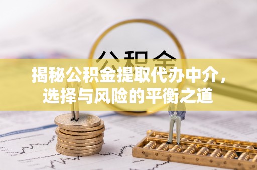 南化揭秘公积金提取代办中介，选择与风险的平衡之道