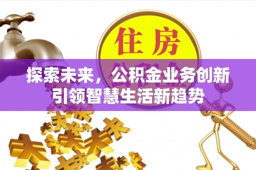 南化探索未来，公积金业务创新引领智慧生活新趋势