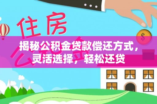 南化揭秘公积金贷款偿还方式，灵活选择，轻松还贷
